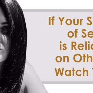 If Your Sense of Self is Reliant on Others, Watch This!